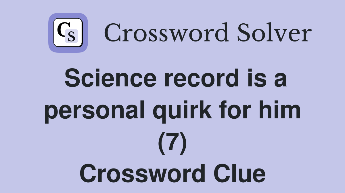 Science record is a personal quirk for him (7) Crossword Clue Answers